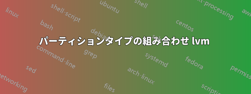 パーティションタイプの組み合わせ lvm