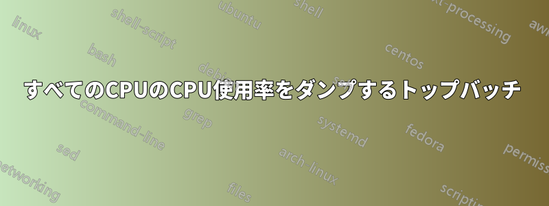 すべてのCPUのCPU使用率をダンプするトップバッチ