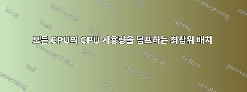 모든 CPU의 CPU 사용량을 덤프하는 최상위 배치