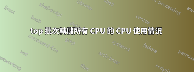 top 批次轉儲所有 CPU 的 CPU 使用情況