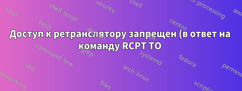 Доступ к ретранслятору запрещен (в ответ на команду RCPT TO) Проблема с Postfix