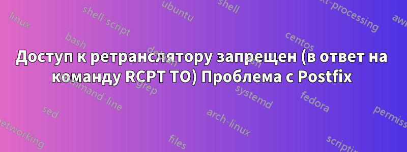 Доступ к ретранслятору запрещен (в ответ на команду RCPT TO) Проблема с Postfix