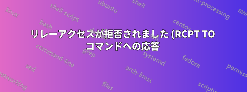 リレーアクセスが拒否されました (RCPT TO コマンドへの応答) Postfix の問題