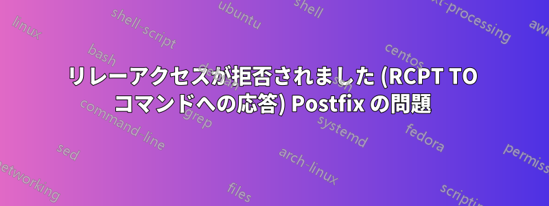 リレーアクセスが拒否されました (RCPT TO コマンドへの応答) Postfix の問題