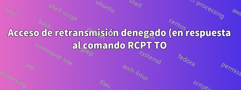 Acceso de retransmisión denegado (en respuesta al comando RCPT TO) Problema de Postfix