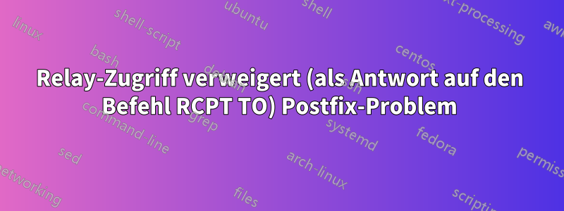 Relay-Zugriff verweigert (als Antwort auf den Befehl RCPT TO) Postfix-Problem