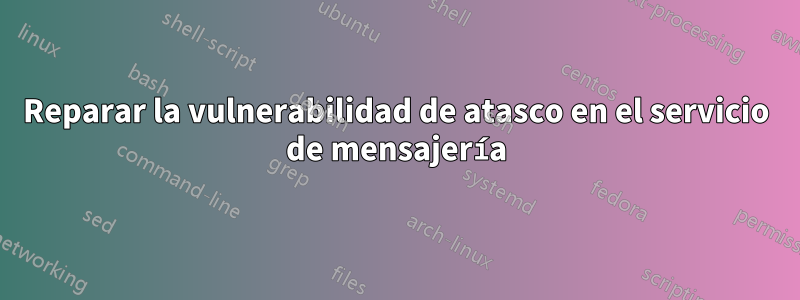 Reparar la vulnerabilidad de atasco en el servicio de mensajería