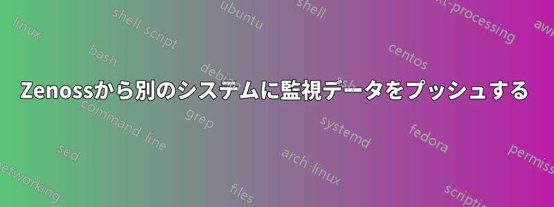 Zenossから別のシステムに監視データをプッシュする