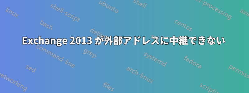 Exchange 2013 が外部アドレスに中継できない