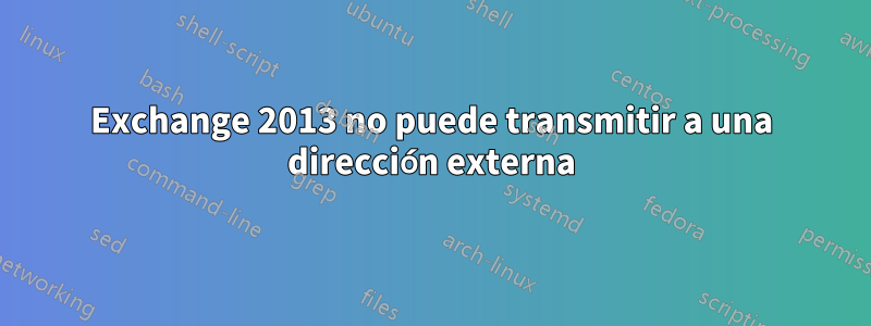 Exchange 2013 no puede transmitir a una dirección externa