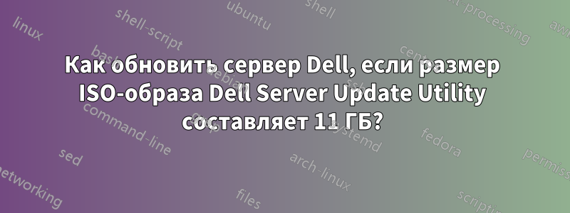 Как обновить сервер Dell, если размер ISO-образа Dell Server Update Utility составляет 11 ГБ?