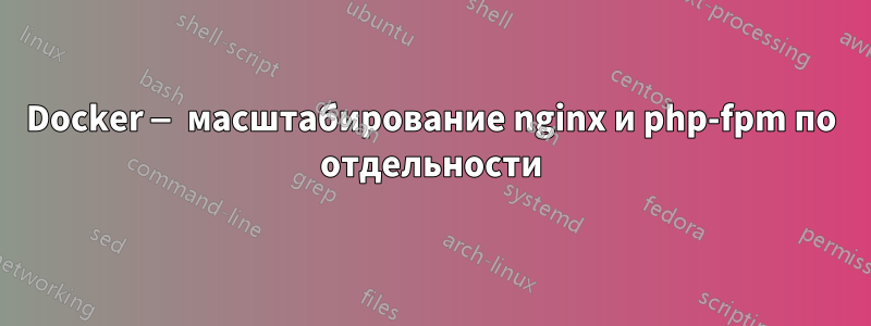 Docker — масштабирование nginx и php-fpm по отдельности