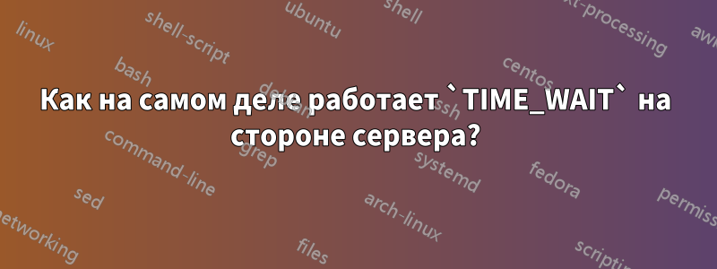 Как на самом деле работает `TIME_WAIT` на стороне сервера?