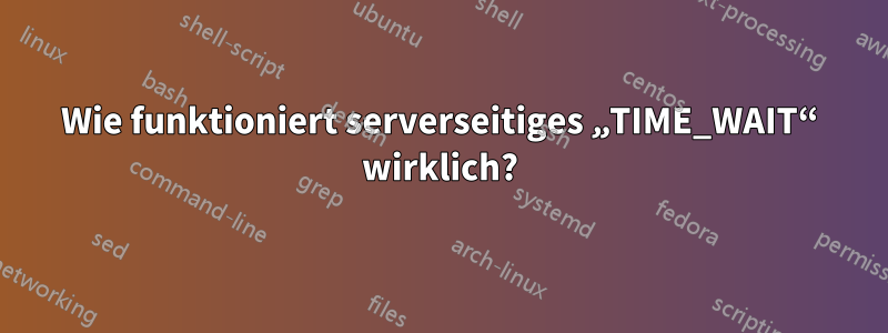 Wie funktioniert serverseitiges „TIME_WAIT“ wirklich?