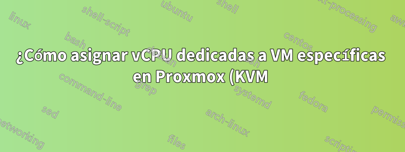 ¿Cómo asignar vCPU dedicadas a VM específicas en Proxmox (KVM) o qué sistema podría hacer eso?