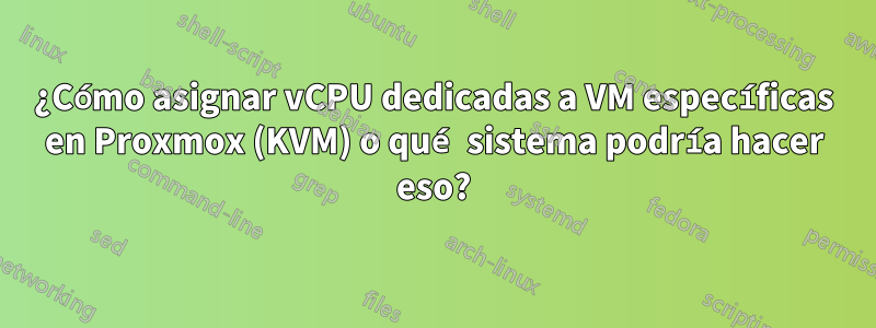 ¿Cómo asignar vCPU dedicadas a VM específicas en Proxmox (KVM) o qué sistema podría hacer eso?