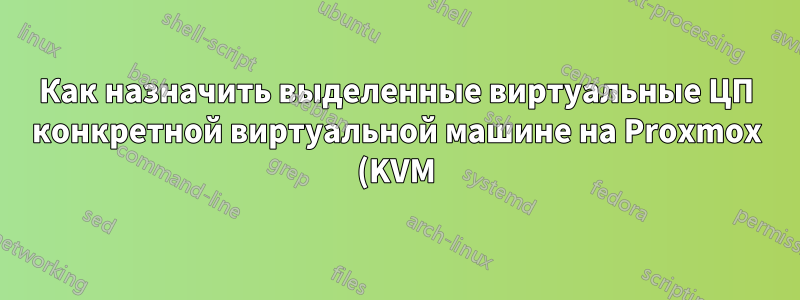 Как назначить выделенные виртуальные ЦП конкретной виртуальной машине на Proxmox (KVM) или какая система может это сделать?