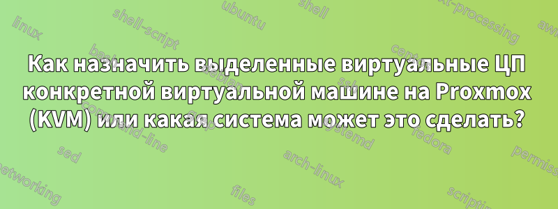 Как назначить выделенные виртуальные ЦП конкретной виртуальной машине на Proxmox (KVM) или какая система может это сделать?