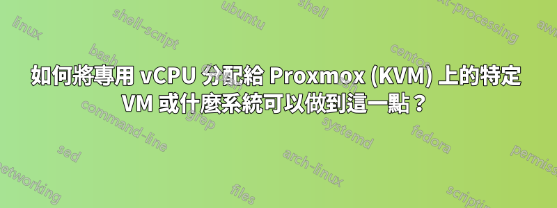 如何將專用 vCPU 分配給 Proxmox (KVM) 上的特定 VM 或什麼系統可以做到這一點？