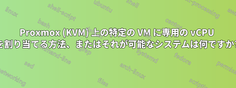 Proxmox (KVM) 上の特定の VM に専用の vCPU を割り当てる方法、またはそれが可能なシステムは何ですか?