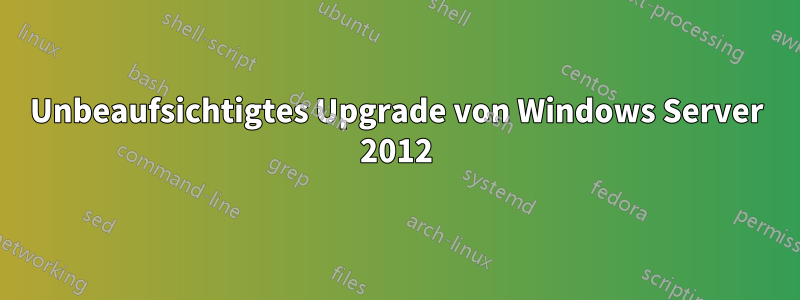 Unbeaufsichtigtes Upgrade von Windows Server 2012