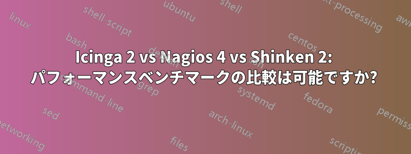 Icinga 2 vs Nagios 4 vs Shinken 2: パフォーマンスベンチマークの比較は可能ですか?