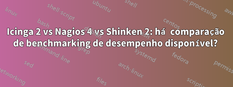 Icinga 2 vs Nagios 4 vs Shinken 2: há comparação de benchmarking de desempenho disponível?