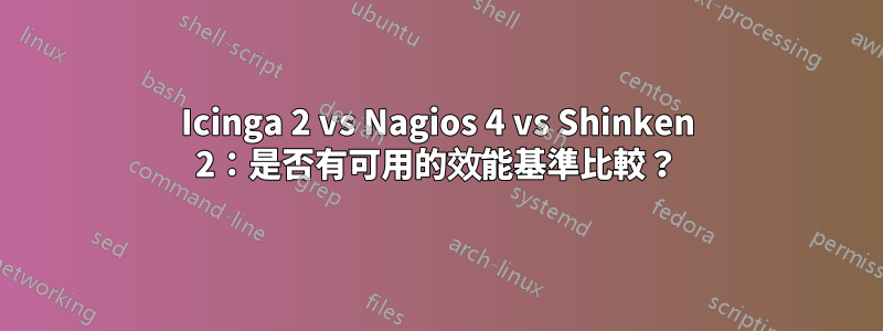 Icinga 2 vs Nagios 4 vs Shinken 2：是否有可用的效能基準比較？