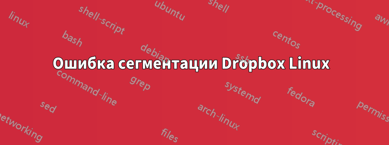 Ошибка сегментации Dropbox Linux 