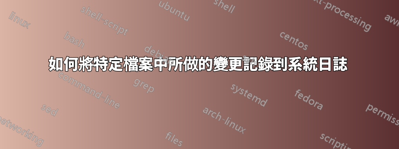 如何將特定檔案中所做的變更記錄到系統日誌