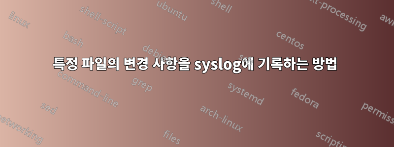 특정 파일의 변경 사항을 syslog에 기록하는 방법