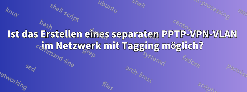 Ist das Erstellen eines separaten PPTP-VPN-VLAN im Netzwerk mit Tagging möglich?