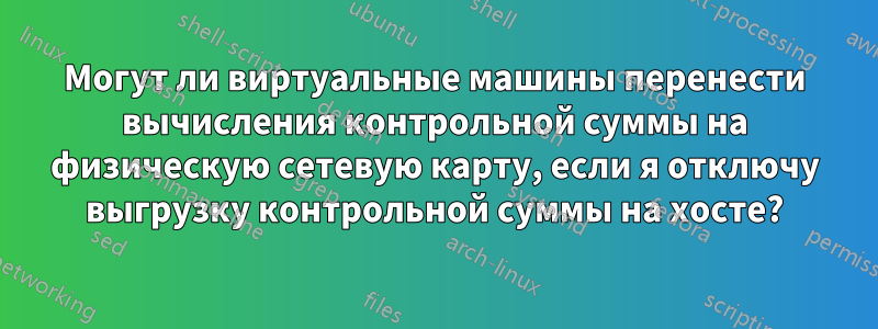 Могут ли виртуальные машины перенести вычисления контрольной суммы на физическую сетевую карту, если я отключу выгрузку контрольной суммы на хосте?