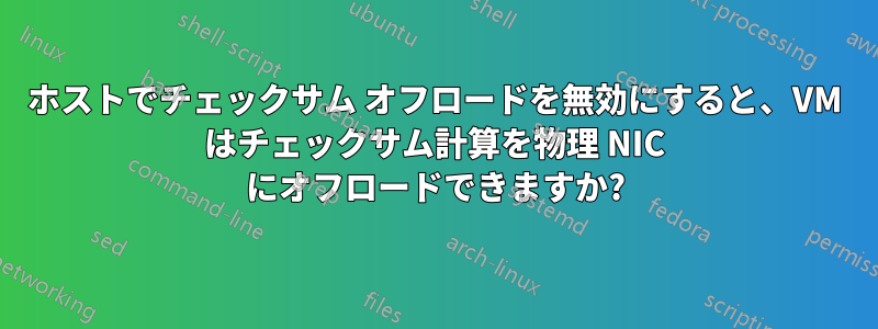 ホストでチェックサム オフロードを無効にすると、VM はチェックサム計算を物理 NIC にオフロードできますか?