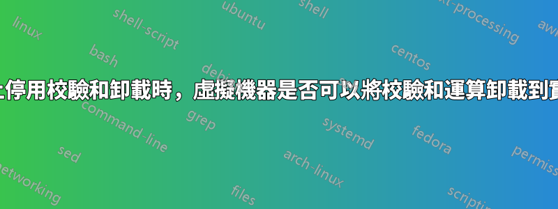 當我在主機上停用校驗和卸載時，虛擬機器是否可以將校驗和運算卸載到實體網路卡？