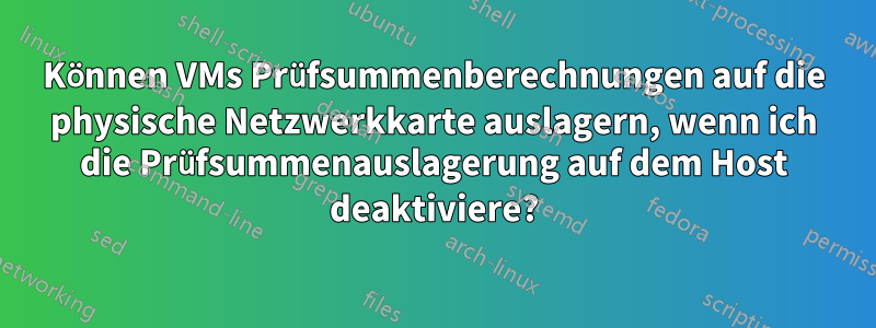 Können VMs Prüfsummenberechnungen auf die physische Netzwerkkarte auslagern, wenn ich die Prüfsummenauslagerung auf dem Host deaktiviere?