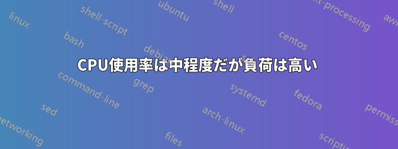 CPU使用率は中程度だが負荷は高い