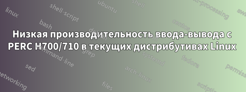 Низкая производительность ввода-вывода с PERC H700/710 в текущих дистрибутивах Linux