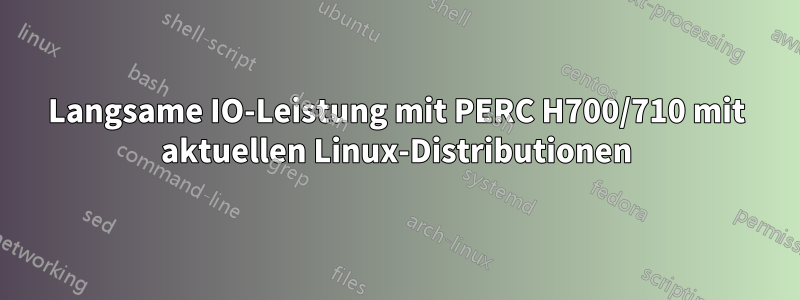 Langsame IO-Leistung mit PERC H700/710 mit aktuellen Linux-Distributionen