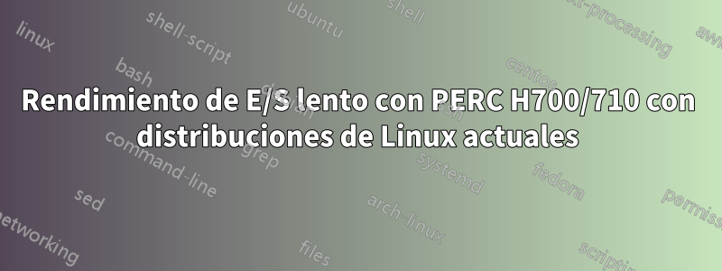 Rendimiento de E/S lento con PERC H700/710 con distribuciones de Linux actuales