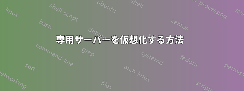 専用サーバーを仮想化する方法 