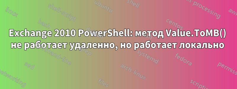 Exchange 2010 PowerShell: метод Value.ToMB() не работает удаленно, но работает локально