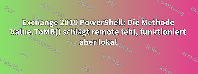 Exchange 2010 PowerShell: Die Methode Value.ToMB() schlägt remote fehl, funktioniert aber lokal