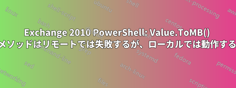 Exchange 2010 PowerShell: Value.ToMB() メソッドはリモートでは失敗するが、ローカルでは動作する