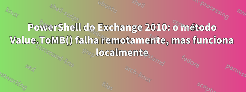 PowerShell do Exchange 2010: o método Value.ToMB() falha remotamente, mas funciona localmente