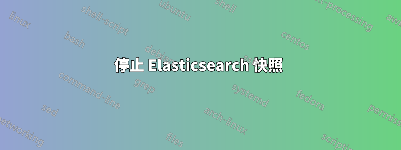 停止 Elasticsearch 快照