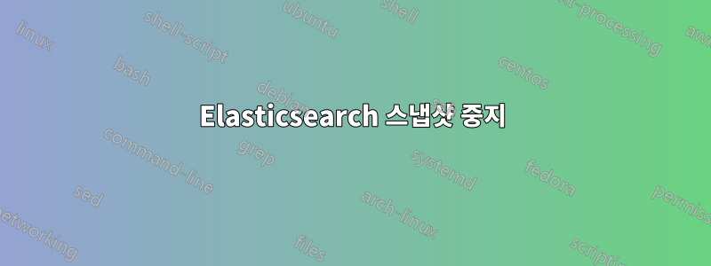 Elasticsearch 스냅샷 중지