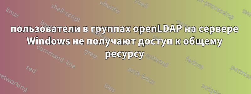 пользователи в группах openLDAP на сервере Windows не получают доступ к общему ресурсу