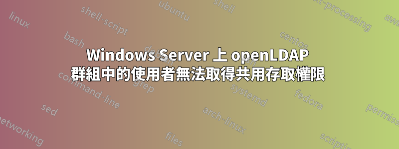 Windows Server 上 openLDAP 群組中的使用者無法取得共用存取權限