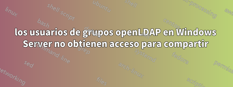 los usuarios de grupos openLDAP en Windows Server no obtienen acceso para compartir